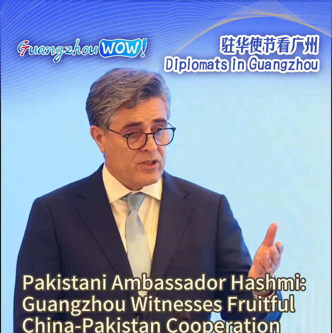 Diplomats in Guangzhou丨Pakistani ambassador: Guangzhou witnesses fruitful China-Pakistan cooperation